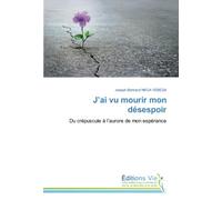 J’ai vu mourir mon désespoir: Du crépuscule à l’aurore de mon espérance