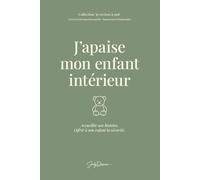 J’apaise mon enfant intérieur: Rencontrer ses blessures anciennes, accueillir ses émotions et se donner ce qui a manqué