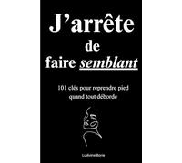 J’arrête de faire semblant: 101 clés pour reprendre pied quand tout déborde