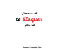 J’aurais dû te bloquer plus tôt : Carnet pour écrire ce que tu n’as jamais osé dire | Journal de rupture et libération émotionnelle: Le carnet pour écrire ce que tu n’as jamais osé dire