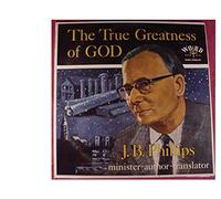 J. B. Phillips - The True Greatness of God - J. B. PHILLIPS