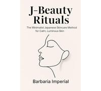 J-Beauty Rituals: The Minimalist Japanese Skincare Method for Calm, Luminous Skin