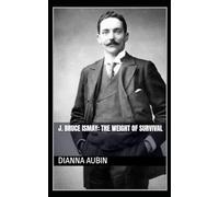 J. Bruce Ismay: The Weight of Survival (Beneath the Ice and Stars Series)