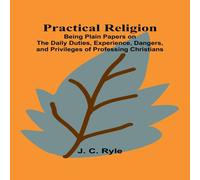 J. C. Ryle Practical Religion; Being Plain Papers on the Daily Duties J. C. Ryle Multicolor
