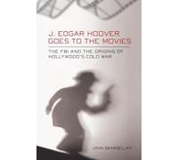 J. Edgar Hoover Goes to the Movies: The FBI and the Origins of Hollywood's Cold War