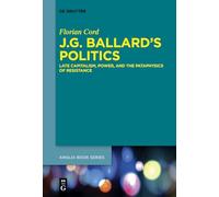 J.G. Ballard's Politics: Late Capitalism, Power, and the Pataphysics of Resistance: 54 (Buchreihe Der Anglia / Anglia Book Series, 54)