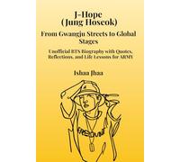 J-Hope (Jung Hoseok): From Gwangju Streets to Global Stages: Unofficial BTS Biography with Quotes, Reflections, and Life Lessons for ARMY (Bangtan Boys)