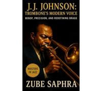 J.J. Johnson: Trombone’s Modern Voice: The Biography of Johnson, the Innovator Who Redefined the Trombone and Modern Jazz Composition (Masters of Jazz)