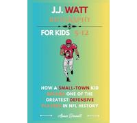 J.J. WATT BIOGRAPHY: How a Small-Town Kid Became One of the Greatest Defensive Players in NFL History (Sports Legends for Kids)