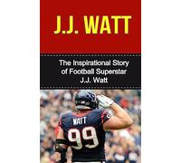 J.J. Watt: The Inspirational Story of Football Superstar J.J. Watt (J.J. Watt Unauthorized Biography, Houston Texans, University of Wisconsin, NFL Books)