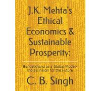 J.K. Mehta's Ethical Economics & Sustainable Prosperity:: Bundelkhand as a Global Model-India's Vision for the Future