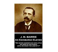 J.M. Barrie - An Edinburgh Eleven: "We never understand how little we need in this world until we know the loss of it"