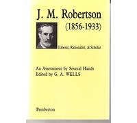 J.M.Robertson, 1856-1933: Liberal, Rationalist and Scholar - Assessment by Several Hands