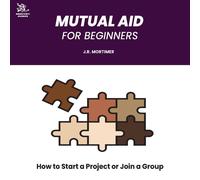 J.R. Mortimer Mutual Aid for Beginners: How to Start a Project or Join a Group J.R. Mortimer Multicolor