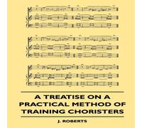 J. Roberts A Treatise on a Practical Method of Training Choristers Paperback Book J. Roberts Multicolor