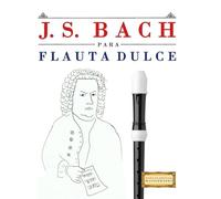 J. S. Bach para Flauta Dulce: 10 Piezas Fáciles para Flauta Dulce Libro para Principiantes