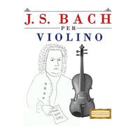 J. S. Bach per Violino: 10 Pezzi Facili per Violino Libro per Principianti
