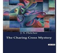 J. S. Fletcher The Charing Cross Mystery:A gripping tale of mystery & intrigue J. S. Fletcher Multicolor