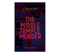 J. S. Fletcher THE MIDDLE TEMPLE MURDER (British Mystery Classic): Crime Thriller J. S. Fletcher Multicolor