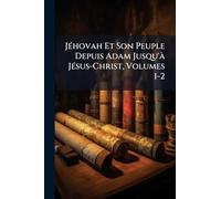 JÃ(c)hovah Et Son Peuple Depuis Adam Jusqu'Ã JÃ(c)sus-Christ, Volumes 1-2