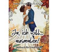 Ja, ich will... ausmalen! Das romantische Hochzeits-Malbuch für Erwachsene - Detailreiche Hochzeitsszenen zur Entspannung - 50 bezaubernde Brautpaare ... kreative Entdeckungsreise für Groß und Klein)