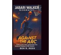 JABARI WALKER BIOGRAPHY: Against the Arc: A Story of Grit, Grace, and the Rise from Hardwood Shadows to NBA Stardom