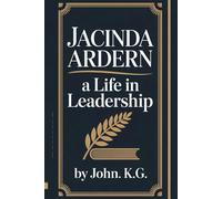 JACINDA ARDERN: A LIFE IN LEADERSHIP: From Rising Star To Global Stateswoman