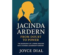 Jacinda Ardern: From Doubt to Power: The Biography of a Prime Minister Who Changed Leadership Forever