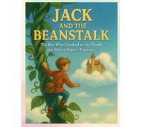 Jack and the Beanstalk The Boy Who Climbed to the Clouds and Stole a Giant’s Treasure: The Magical Journey Beyond the Sky, Where Giants Sleep and Harps Sing