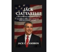 JACK CIATTARELLI: A LIFE IN POLITICS AND PUBLIC SERVICE: The Biography Of New Jersey’s Republican Leader And Governor Candidate