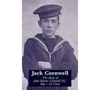 Jack Cornwell The Story of John Travers Cornwell, V.C. Boy - 1st Class