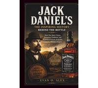 JACK DANIEL'S THE INSPIRING HISTORY BEHIND THE BOTTLE: How One Man's Vision, Tennessee Tradition, and Relentless Pursuit of Quality Created a Whiskey Empire (CILLECTIONS OF SOME WINE HISTORY)