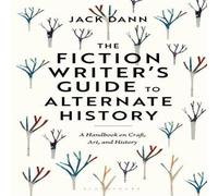 Jack Dann The Fiction Writer's Guide to Alternate History: A Handbook on Jack Dann Multicolor