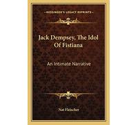 Jack Dempsey, The Idol Of Fistiana: An Intimate Narrative