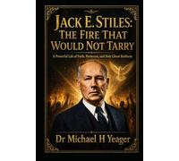 JACK E. STILES: THE FIRE THAT WOULD NOT TARRY: A Powerful Life of Faith, Pentecost, and Holy Ghost Boldness