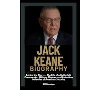 Jack Keane Biography: Behind the Stars - The Life of a Battlefield Commander, Military Thinker, and Relentless Defender of American Security