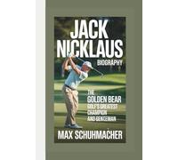 JACK NICKLAUS BIOGRAPHY: The Golden Bear - Golf’s Greatest Champion and Gentleman