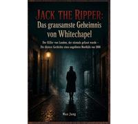 JACK THE RIPPER: Das grausamste Geheimnis von Whitechapel: Der Killer von London, der niemals gefasst wurde - Die düstere Geschichte eines ungelösten Mordfalls von 1888