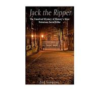 Jack the Ripper: The Unsolved Mystery of History’s Most Notorious Serial Killer