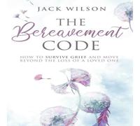 Jack Wilson The Bereavement Code: How To Survive Grief & Move Beyond the in White Jack Wilson White