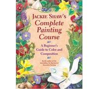 Jackie Shaw's Complete Painting Course: A Beginner's Guide to Color and Composition
