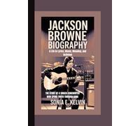 JACKSON BROWNE BIOGRAPHY: A Life in Lyrics, Music, Meaning, and Activism - The Story of a Singer-Songwriter Who Spoke Truth Through Song