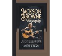 JACKSON BROWNE BIOGRAPHY: The Poet of the Open Road The Story of a Voice That Defined a Generation and the Songs That Still Echo Today