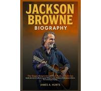 Jackson Browne Biography: The Singer-Songwriter Icon of Rock & Activism - Inside the Life of a Rock Legend Whose Lyrics Defined a Generation & Drove Environmental Change