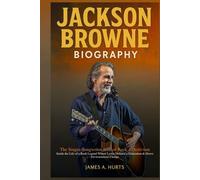 Jackson Browne Biography: The Singer-Songwriter Icon of Rock & Activism - Inside the Life of a Rock Legend Whose Lyrics Defined a Generation & Drove Environmental Change