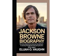 JACKSON BROWNE BIOGRAPHY: The Voice Behind the American Soundtrack - A Journey Through the Life and Lyrics of a Music Legend
