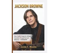 JACKSON BROWNE: How a Soulful Songwriter Defined a Generation Through Rock and Reflection- A BIOGRAPHY