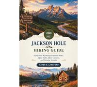 Jackson Hole Hiking Guide 2026 - 2027: Escape Into Wyoming's Untamed Peaks, Alpine Lakes, Quiet Canyons, and Genuine Serenity: 32 (Hidden Horizons Journeys: A New Way to See the World)