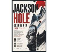 Jackson Hole Skiführer 2026/2027: Überwinden Sie Ihre Angst, wählen Sie sichere Pisten und erleben Sie eines der anspruchsvollsten Skigebiete ... zu riskieren (Smart Skiers Travel Guides)