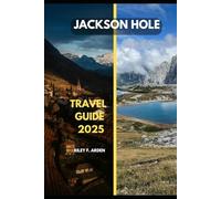 JACKSON HOLE TRAVEL GUIDE 2025 (Epic Journeys 2025: The Complete Travel Guide Collection)